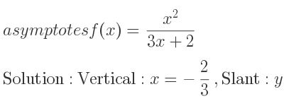The asymptotes of f(x)=(x^2)/(3x+2) is Vertical: x=-2/3 ,Slant: y= 1/3 x-2/9